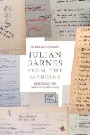 Julian Barnes from the Margins: Exploring the Writer's Archives di Vanessa Guignery edito da BLOOMSBURY ACADEMIC