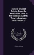 History Of Great Britain, From The Revolution, 1688, To The Conclusion Of The Treaty Of Amiens, 1802 Volume 11 di William Belsham edito da Palala Press