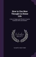 How To Use New Thought In Home Life di Elizabeth Jones Towne edito da Palala Press