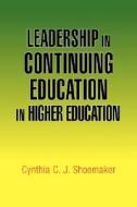 Leadership In Continuing Education In Higher Education di Cynthia C J Shoemaker edito da Xlibris Corporation