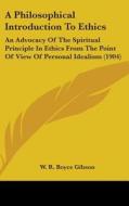 A Philosophical Introduction to Ethics: An Advocacy of the Spiritual Principle in Ethics from the Point of View of Personal Idealism (1904) di W. R. Boyce Gibson edito da Kessinger Publishing