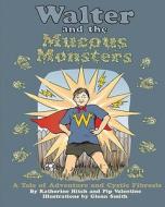 Walter and the Mucous Monsters: A Tale of Adventure and Cystic Fibrosis di Katherine Hitch edito da Createspace