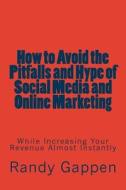 How to Avoid the Pitfalls and Hype of Social Media and Online Marketing: While Increasing Your Revenue Almost Instantly di Randy Gappen edito da Createspace
