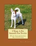 I Want a Pet Smooth Fox Terrier: Fun Learning Activities di Gail Forsyth edito da Createspace