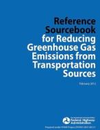 Reference Sourcebook for Reducing Greenhouse Gas Emissions from Transportation Sources di U. S. De Federal Highway Administration edito da Createspace