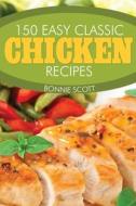 150 Easy Classic Chicken Recipes di Bonnie Scott edito da Createspace Independent Publishing Platform