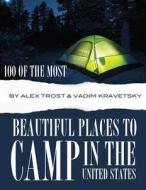 100 of the Most Beautiful Places to Camp in the United States di Alex Trost, Vadim Kravetsky edito da Createspace