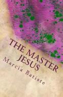 The Master Jesus: Dedicated to God di Marcia Batiste Smith Wilson edito da Createspace Independent Publishing Platform