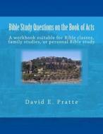Bible Study Questions on the Book of Acts: A Workbook Suitable for Bible Classes, Family Studies, or Personal Bible Study di David E. Pratte edito da Createspace