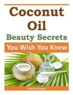 Coconut Oil Beauty Secrets: You Wish You Knew di Angelina Jacobs edito da Createspace Independent Publishing Platform