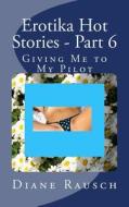 Erotika Hot Stories - Part 6: Giving Me to My Pilot di MS Diane Rausch edito da Createspace