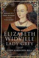 Elizabeth Widville, Lady Grey di John Ashdown-Hill edito da Pen & Sword Books Ltd