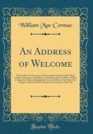 An Address of Welcome: Delivered on the Occasion of the Centenary Festival of the Royal College of Surgeons of England on Thursday, July 26, di William Mac Cormac edito da Forgotten Books