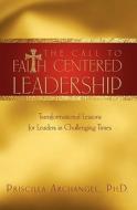The Call to Faith Centered Leadership di Priscilla Archangel edito da Essence Publishing (Canada)