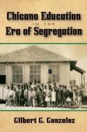 Chicano Education in the Era of Segregation di Gilbert G. Gonzalez edito da UNIV OF NORTH TEXAS PR