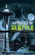 Spooked in Seattle: A Haunted Handbook di Ross Allison edito da CLERISY PR