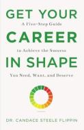 Get Your Career in Shape: A Five-Step Guide to Achieve the Success You Need, Want, and Deserve di Candace Steele Flippin edito da WISE INK