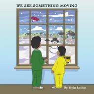 We See Something Moving di Lochan Trisha Lochan edito da Xlibris US