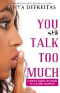 You STILL Talk Too Much: A Wife's Guide to Stand as a Silent Warrior di Tanya DeFreitas edito da CROSS SEAS PR