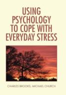 Using Psychology to Cope  with Everyday Stress di Charles Brooks, Michael Church edito da Xlibris US