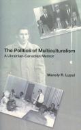 The Politics Of Multiculturalism di Manoly Robert (Professor Emeritus) Lupul edito da Canadian Institute of Ukrainian Studies
