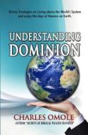 Understanding Dominion: Divine Strategies on Living Above the World's System and Living the Days of Heaven on Earth. di Charles Omole edito da Winning Faith Outreach Ministries