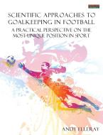 Scientific Approaches to Goalkeeping in Football: A Practical Perspective on the Most Unique Position in Sport di Andy Elleray edito da BENNION KEARNY LTD