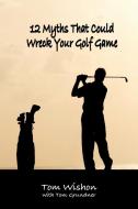 12 Myths That Could Wreck Your Golf Game di Tom Wishon edito da Cortero Publishing