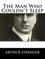 The Man Who Couldn't Sleep di Arthur Stringer edito da Createspace Independent Publishing Platform