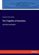 The Tragedies of Aeschylus di Theodore Alois Buckley edito da hansebooks