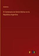 El Centenario de Simón Bolívar en la República Argentina di Anónimo edito da Outlook Verlag