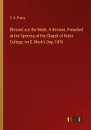 Blessed are the Meek. A Sermon, Preached at the Opening of the Chapel of Keble College, on S. Mark's Day, 1876 di E. B. Pusey edito da Outlook Verlag