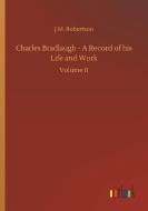 Charles Bradlaugh - A Record of his Life and Work di J. M. Robertson edito da Outlook Verlag