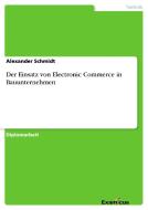 Der Einsatz von Electronic Commerce in Bauunternehmen di Alexander Schmidt edito da Examicus Verlag
