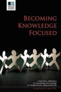 Becoming Knowledge Focused: A Practical Approach to Managing Knowledge in International Organizations di Ugochukwu N. Ugbor Ph. D. edito da Knowledge Management Associates