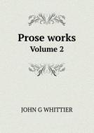 Prose Works Volume 2 di Whittier John Greenleaf edito da Book On Demand Ltd.
