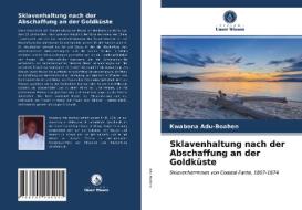 Sklavenhaltung Nach Der Abschaffung An Der Goldkuste di Adu-Boahen Kwabena Adu-Boahen edito da KS OmniScriptum Publishing