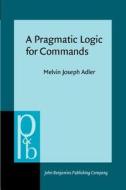 A Pragmatic Logic For Commands di Melvin Joseph Adler edito da John Benjamins Publishing Co
