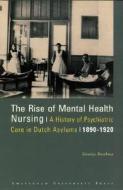 The Rise of Mental Health Nursing: A History of Psychiatric Care in Dutch Asylums, 1890-1920 di Boschma, Geertje Boschma edito da Amsterdam University Press