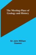 The Meeting-Place of Geology and History di John William Dawson edito da Alpha Editions