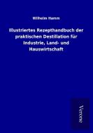 Illustriertes Rezepthandbuch der praktischen Destillation für Industrie, Land- und Hauswirtschaft di Wilhelm Hamm edito da TP Verone Publishing