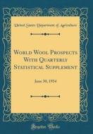 World Wool Prospects with Quarterly Statistical Supplement: June 30, 1934 (Classic Reprint) di United States Department of Agriculture edito da Forgotten Books