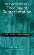 Hans Urs Von Balthasar's Theology Of Representation di Jacob Lett edito da University Of Notre Dame Press