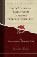 ACTA Academiae Scientiarum Imperialis Petropolitanae, 1781 (Classic Reprint) di Imperatorskaia Akademia Nauk edito da Forgotten Books