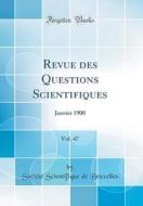Revue Des Questions Scientifiques, Vol. 47: Janvier 1900 (Classic Reprint) di Societe Scientifique De Bruxelles edito da Forgotten Books