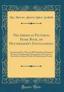 The American Pictorial Home Book, or Housekeeper's Encyclopedia: Containing More Than 22, 000 Valuable and Practical Recipes, Contributed by Housekeep di Mrs Harriet Almaria Baker Suddoth edito da Forgotten Books