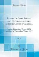 Report of Cases Argued and Determined in the Supreme Court of Alabama, Vol. 57: During December Term, 1876, and Part of December Term, 1877 (Classic R di Thomas G. Jones edito da Forgotten Books