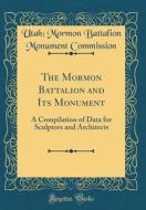 The Mormon Battalion and Its Monument: A Compilation of Data for Sculptors and Architects (Classic Reprint) di Utah Mormon Battalion Monum Commission edito da Forgotten Books
