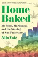 Home Baked: My Mom, Marijuana, and the Stoning of San Francisco di Alia Volz edito da MARINER BOOKS