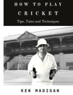 How To Play Cricket di Ken Madigan edito da Lulu.com